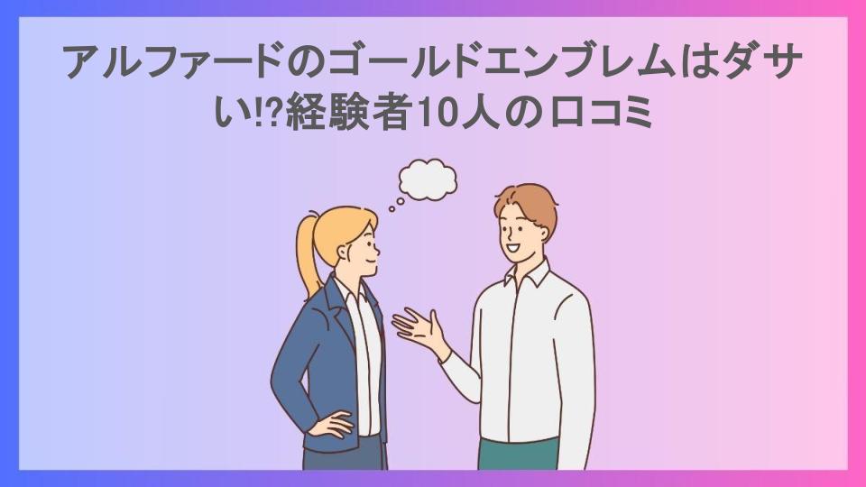 アルファードのゴールドエンブレムはダサい!?経験者10人の口コミ